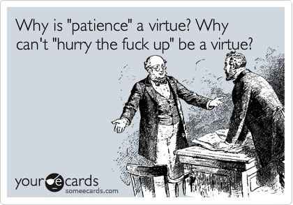 I officially have no patience! (Not really suitable for work)