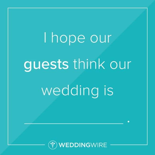 Fill in the Blank: I Hope our Guests Think our Wedding is ____ 1