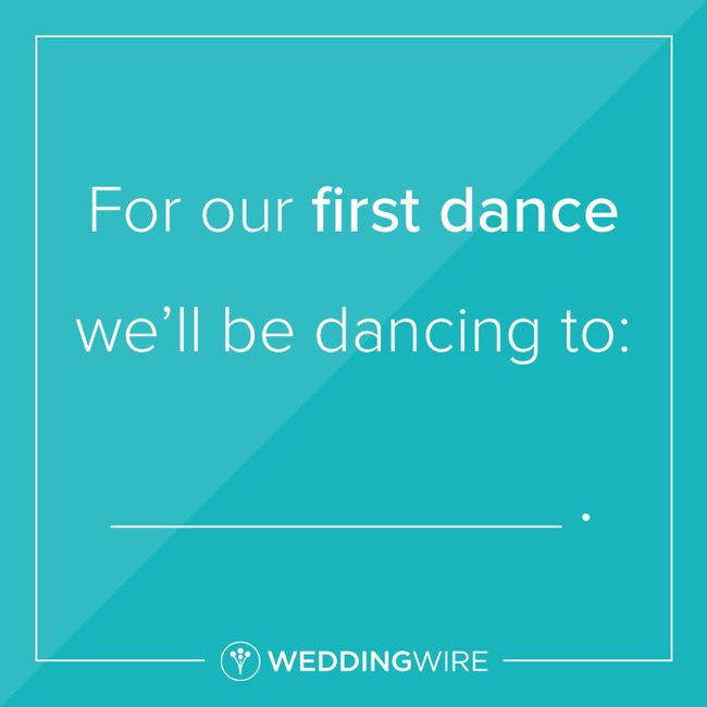 Fill in the blank: For our first dance we'll be dancing to ______. 1