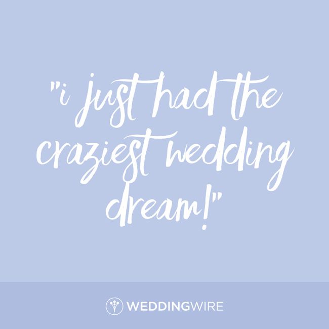 Who said it? - "I just had the craziest wedding dream" 1