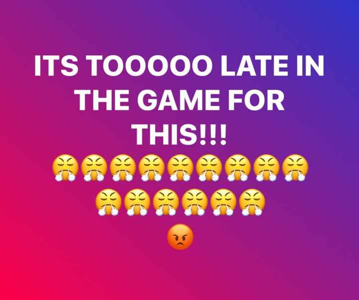 Toooooo late in the game for this!!!!