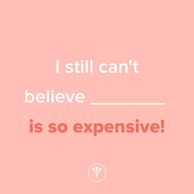 Finish The Sentence: I still can’t believe _____ is so expensive! 1