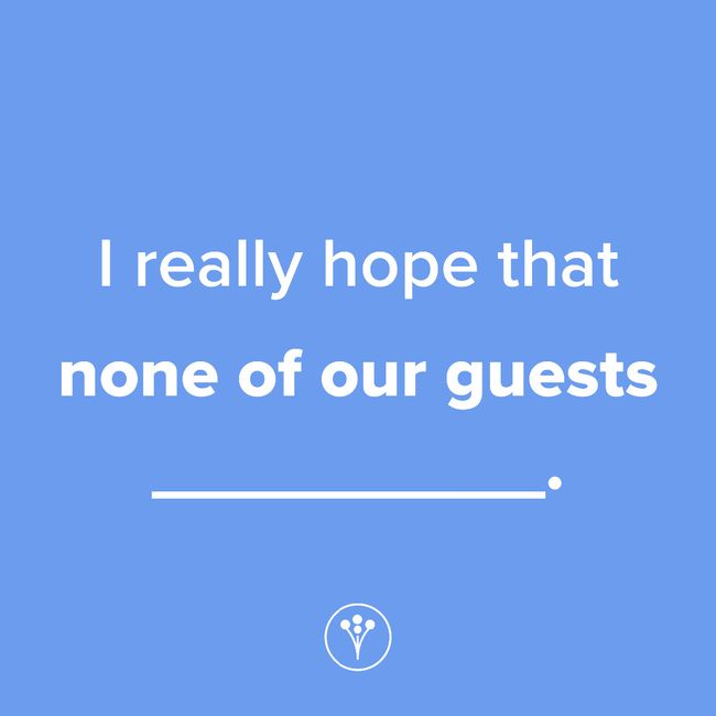 Finish The Sentence: I really hope that none of our guests _____. 1