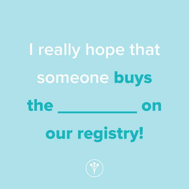 Finish The Sentence: I really hope that someone buys the _____ on our registry!