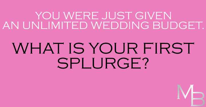 If you had an unlimited wedding budget...