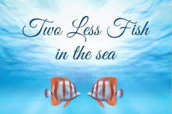 Two Less Fish in the Sea
